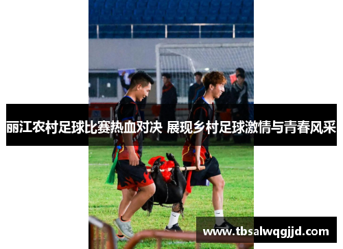 丽江农村足球比赛热血对决 展现乡村足球激情与青春风采