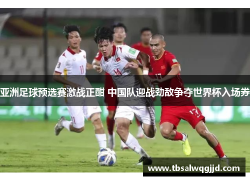 亚洲足球预选赛激战正酣 中国队迎战劲敌争夺世界杯入场券